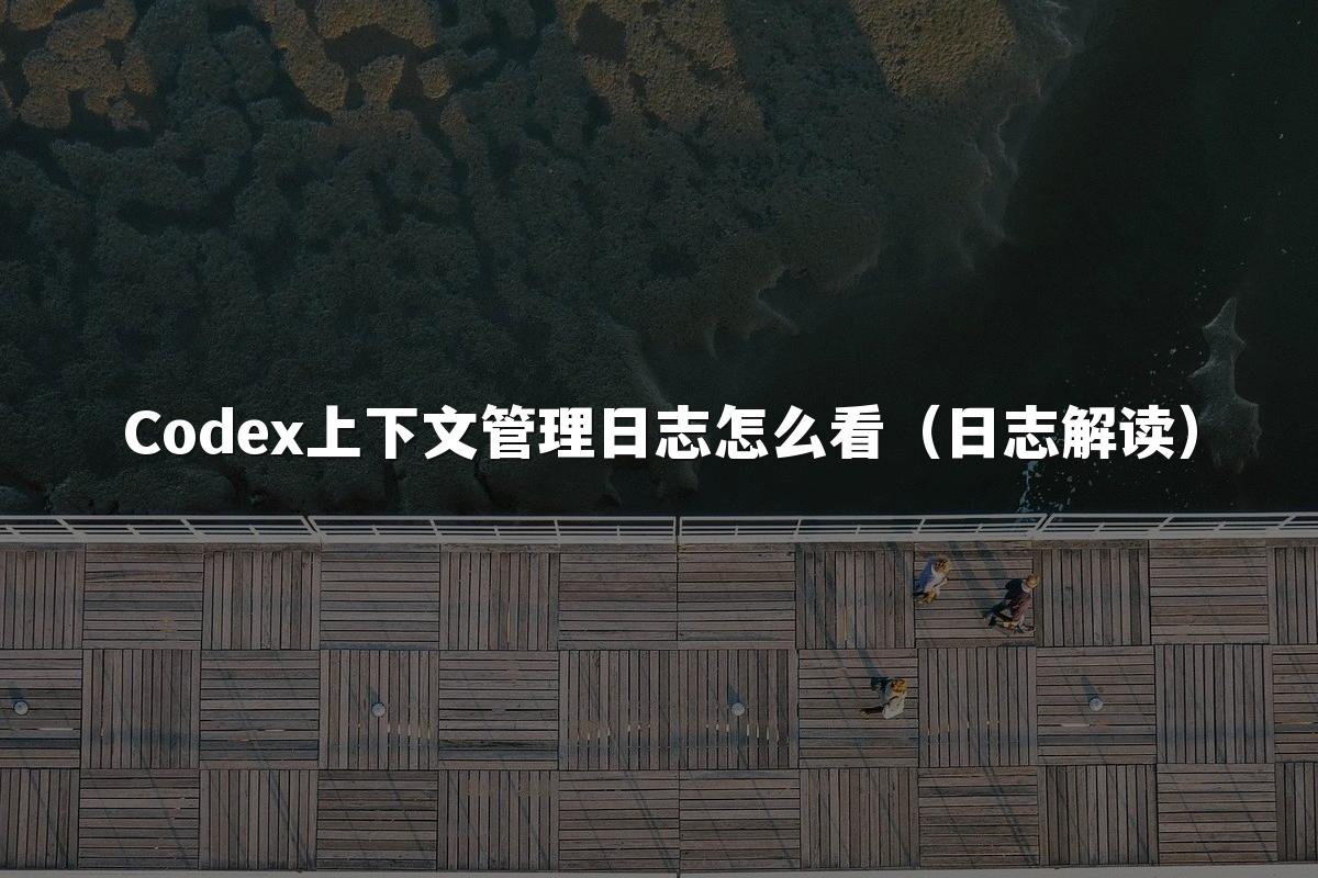 Codex上下文管理日志怎么看（日志解读）