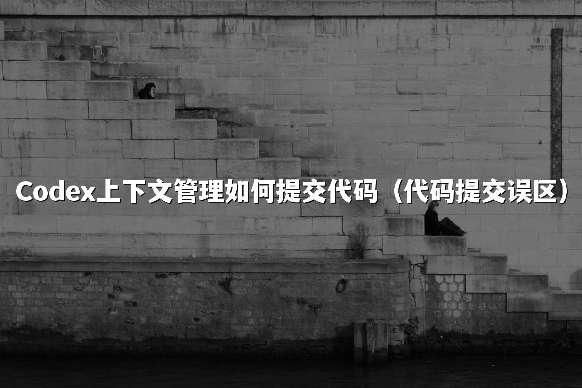 Codex上下文管理如何提交代码（代码提交误区）