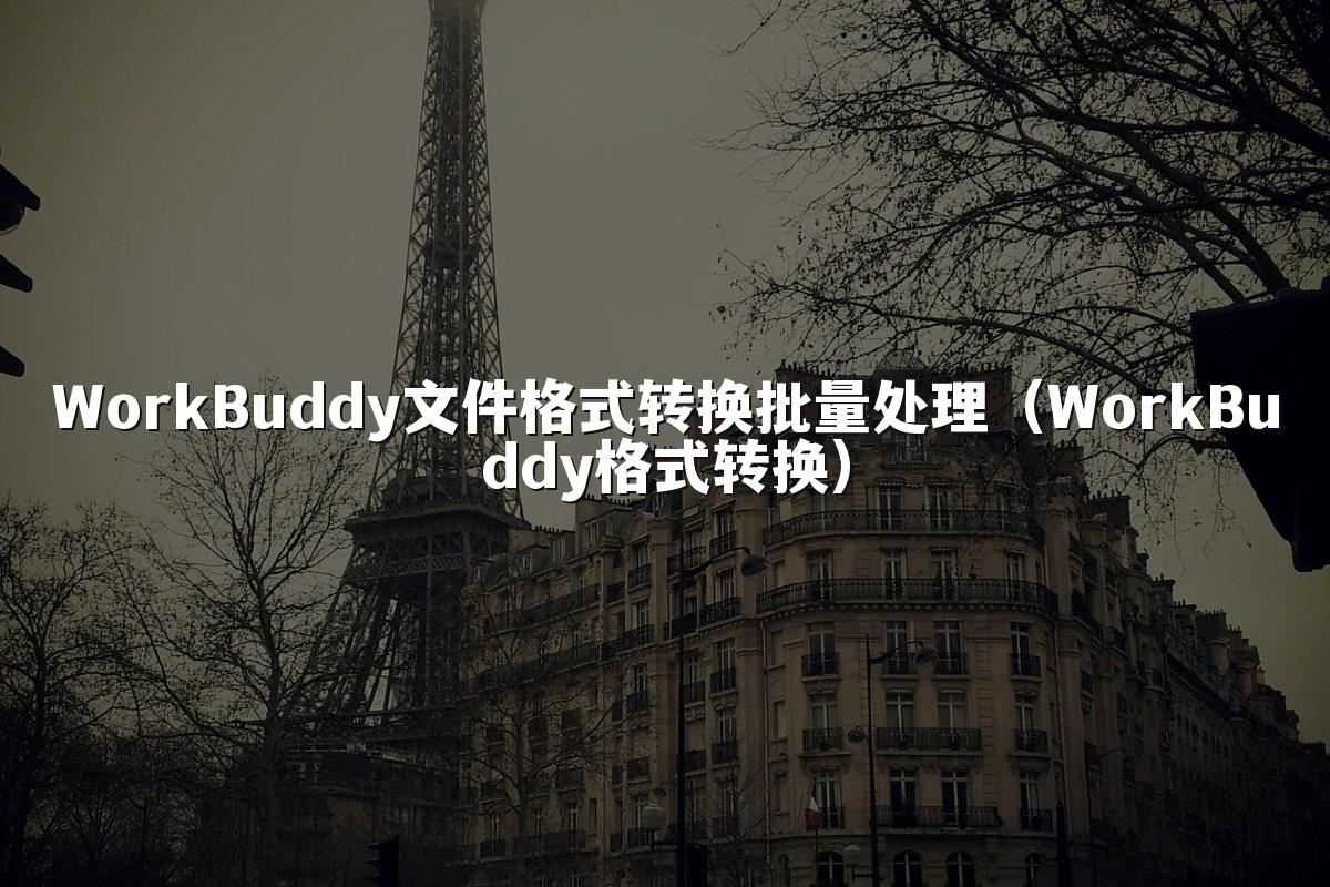 WorkBuddy文件格式转换批量处理(WorkBuddy格式转换)