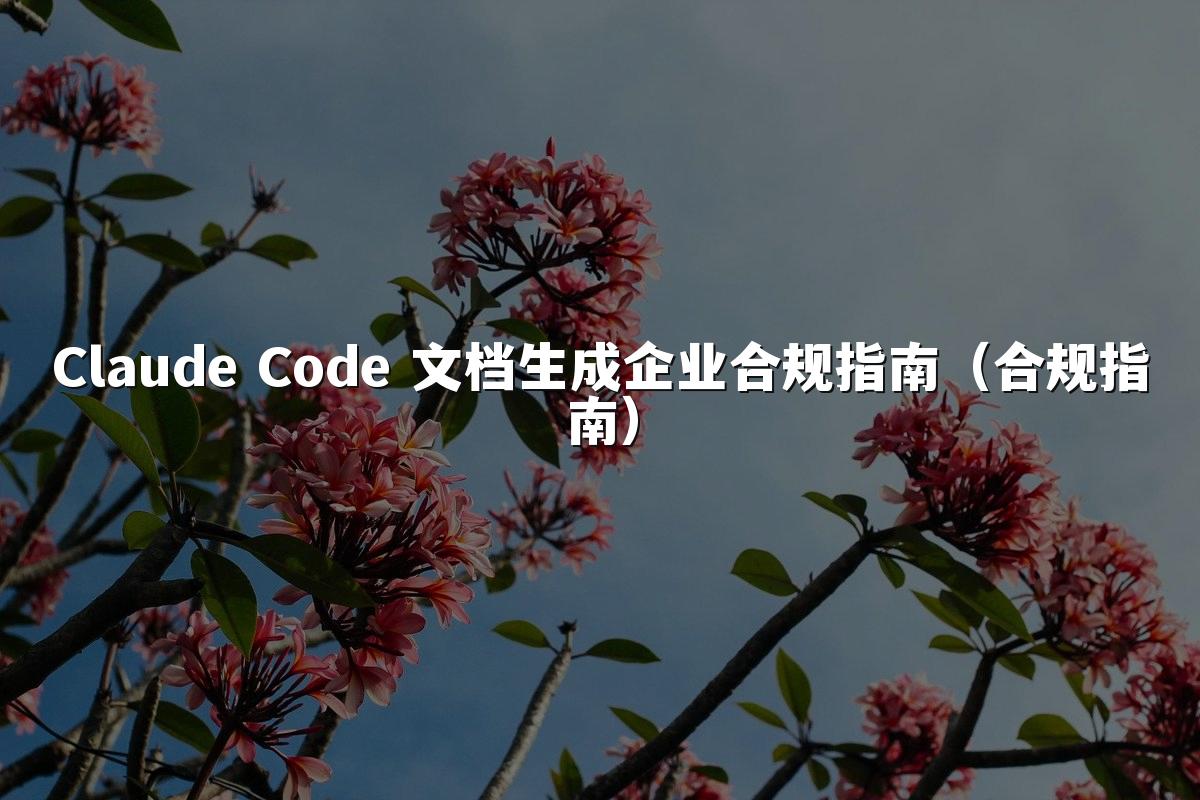 Claude Code 文档生成企业合规指南（合规指南）