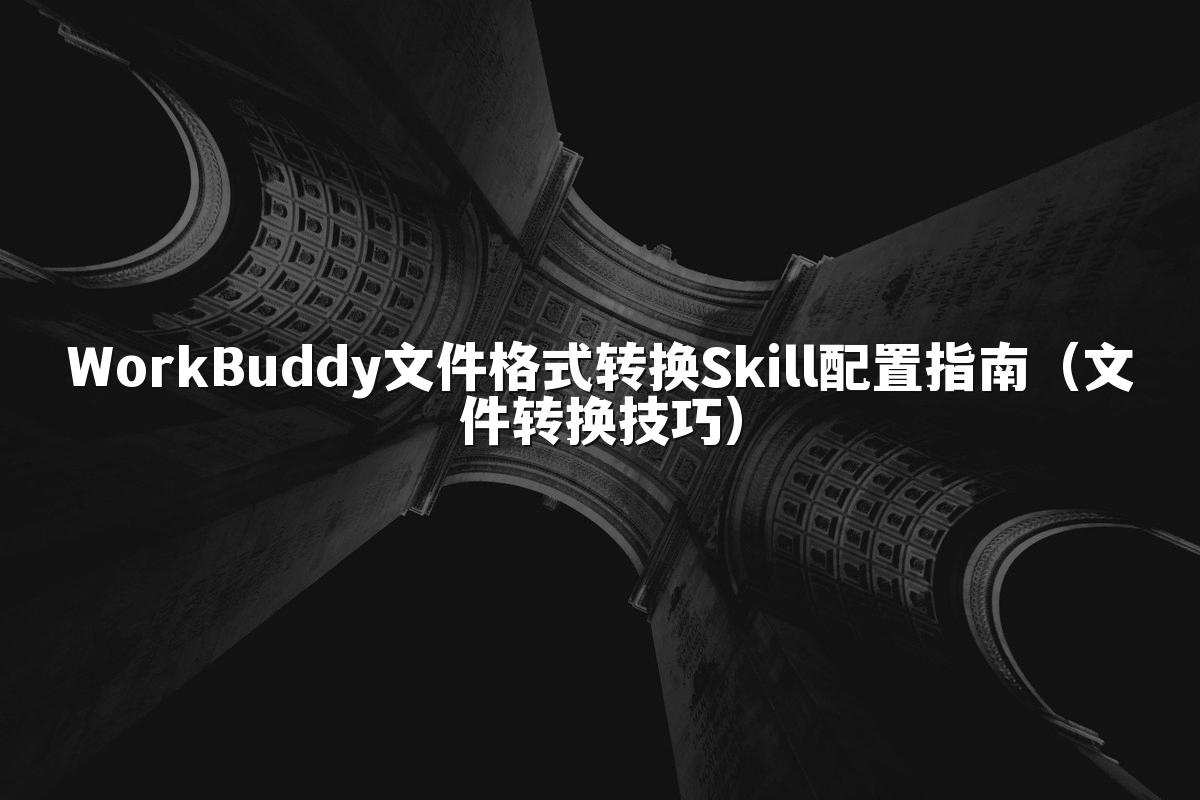 WorkBuddy文件格式转换Skill配置指南(文件转换技巧)