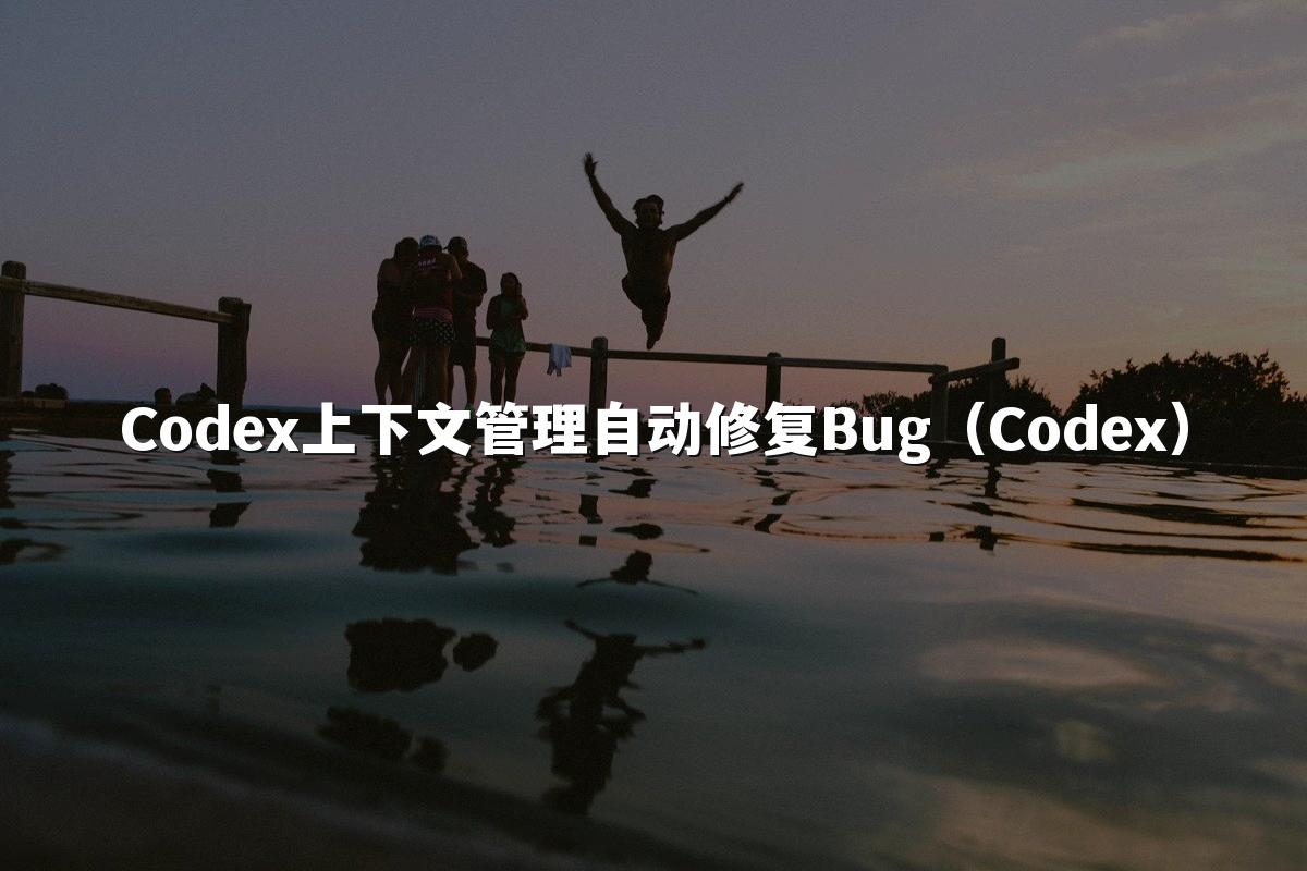 Codex上下文管理自动修复Bug(Codex)