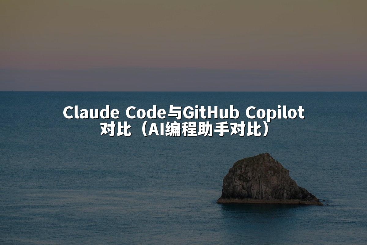Claude Code与GitHub Copilot对比(AI编程助手对比)