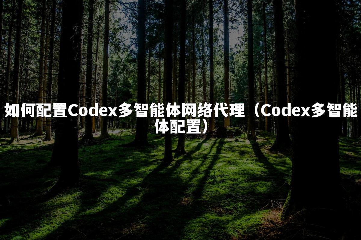 如何配置Codex多智能体网络代理（Codex多智能体配置）