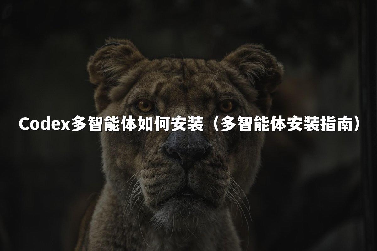 Codex多智能体如何安装(多智能体安装指南)