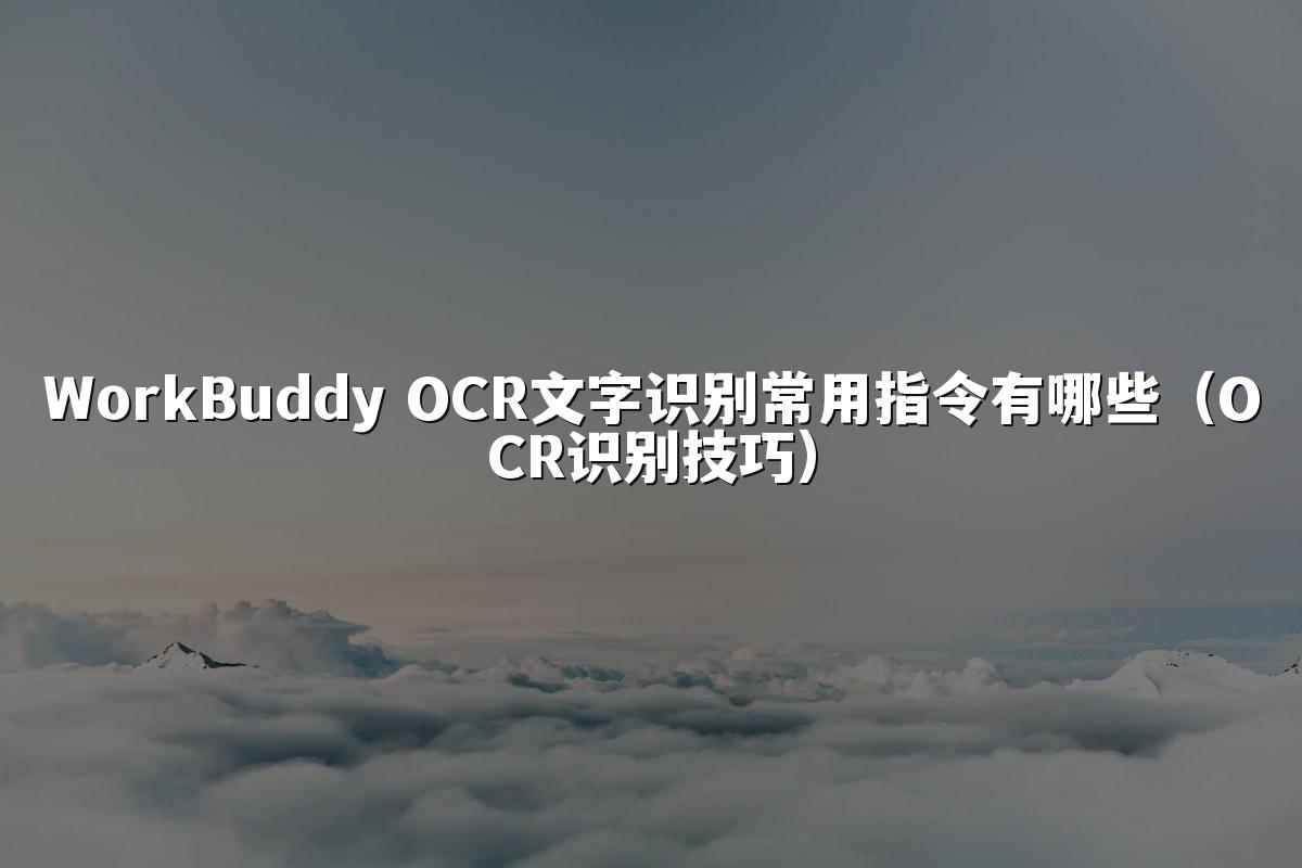 WorkBuddy OCR文字识别常用指令有哪些(OCR识别技巧)