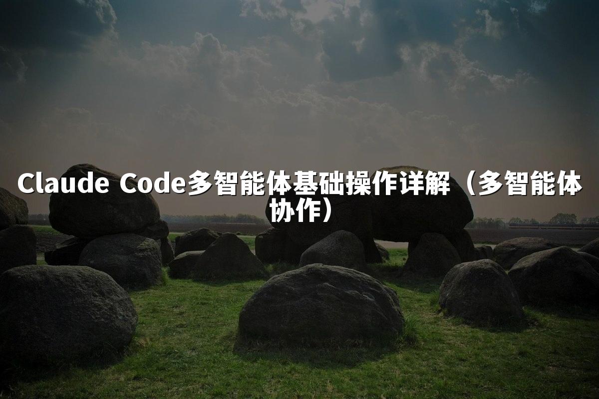Claude Code多智能体基础操作详解（多智能体协作）