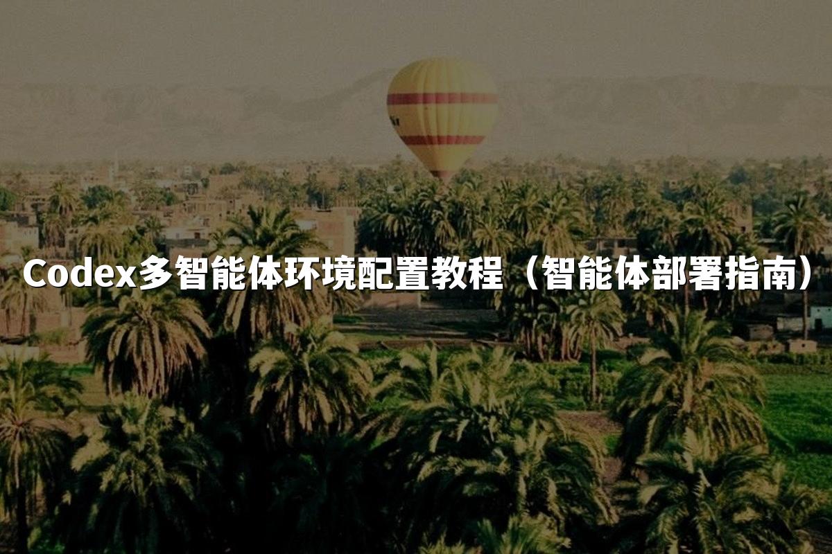 Codex多智能体环境配置教程(智能体部署指南)