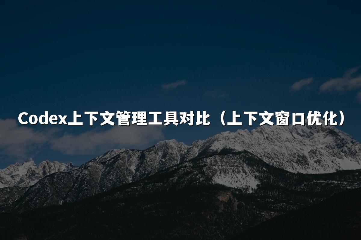 Codex上下文管理工具对比(上下文窗口优化)