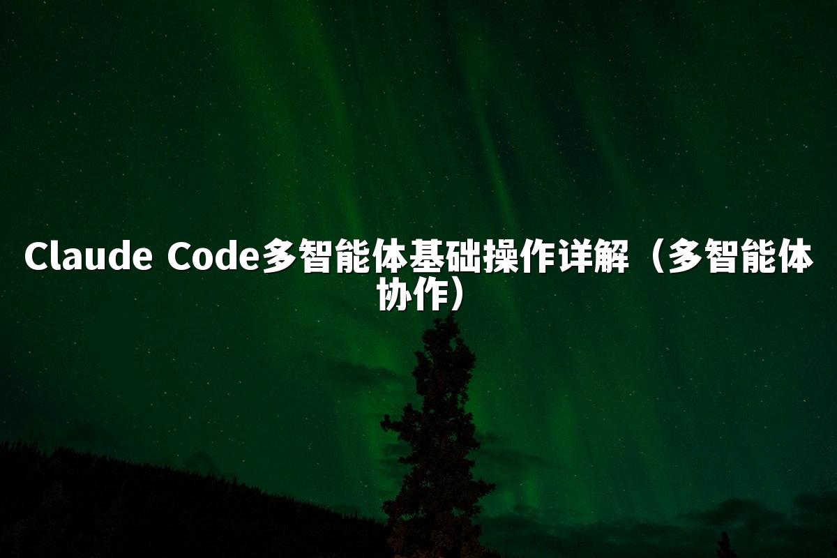 Claude Code多智能体基础操作详解（多智能体协作）