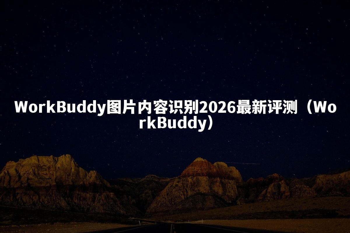 WorkBuddy图片内容识别2026最新评测(WorkBuddy)