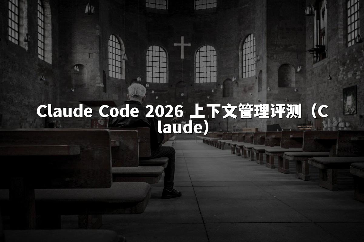 Claude Code 2026 上下文管理评测（Claude）