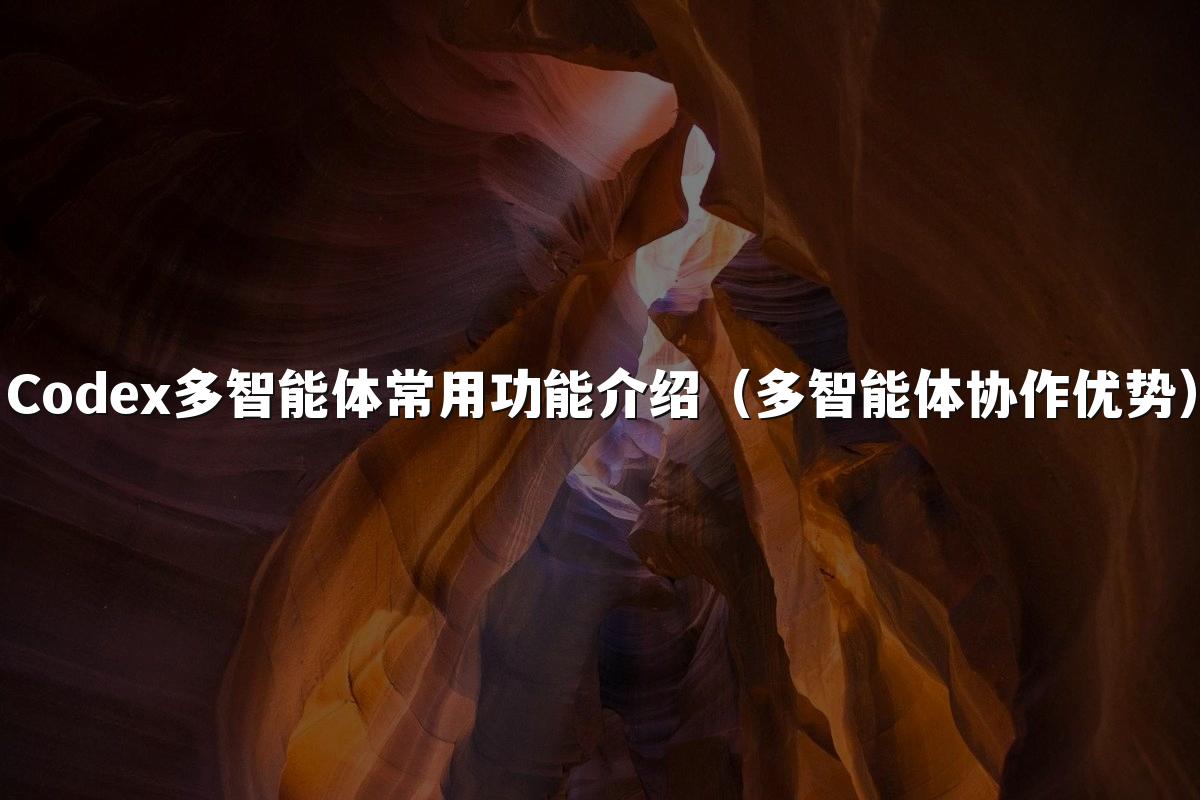 Codex多智能体常用功能介绍（多智能体协作优势）