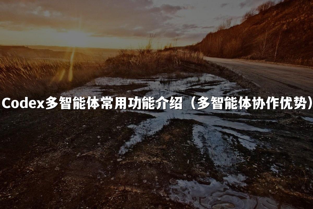Codex多智能体常用功能介绍(多智能体协作优势)