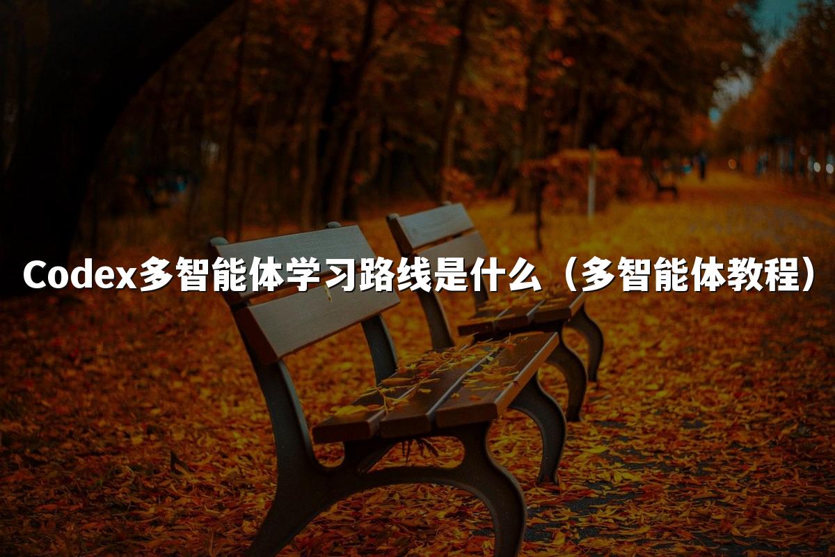 Codex多智能体学习路线是什么（多智能体教程）