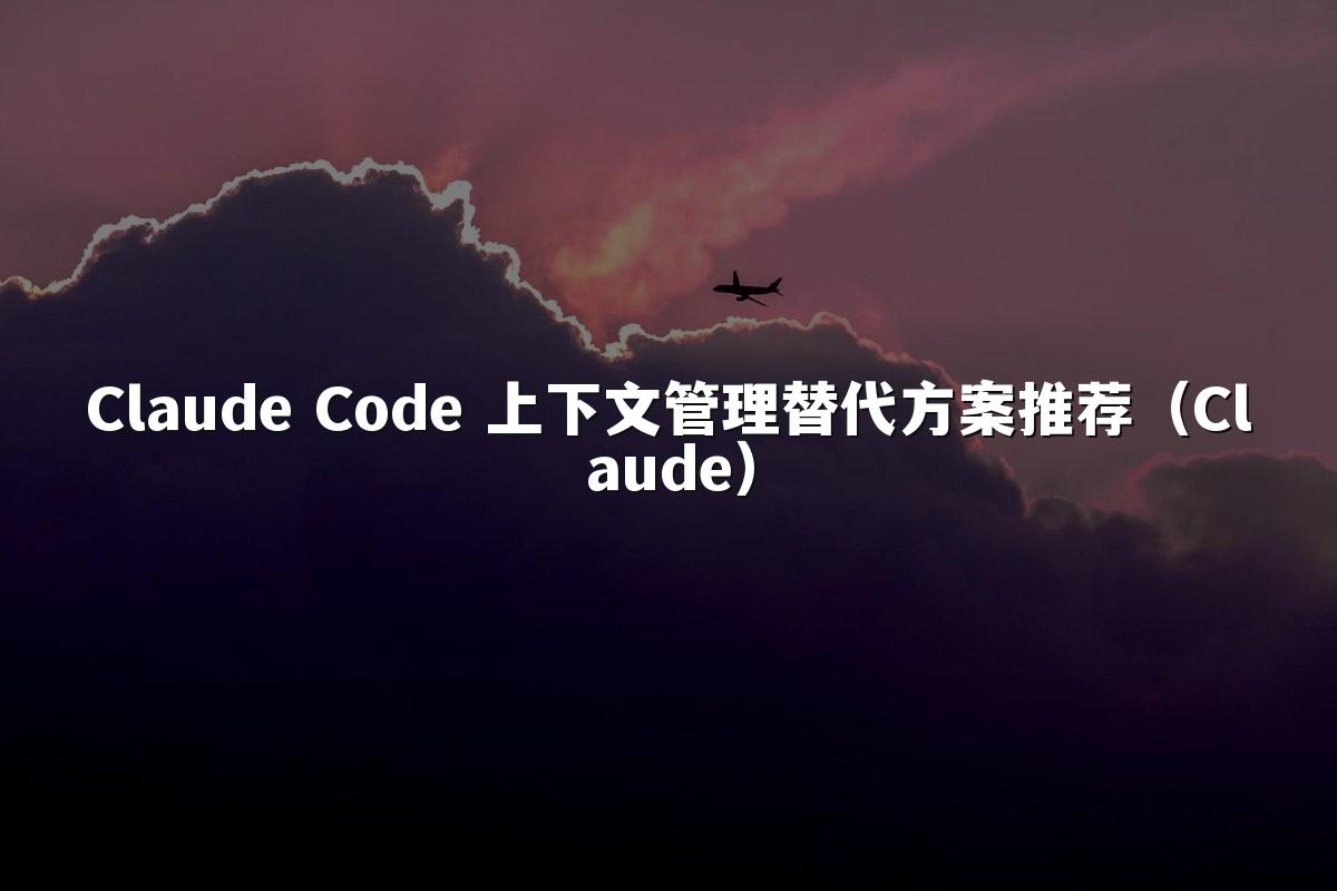 Claude Code 上下文管理替代方案推荐（Claude）
