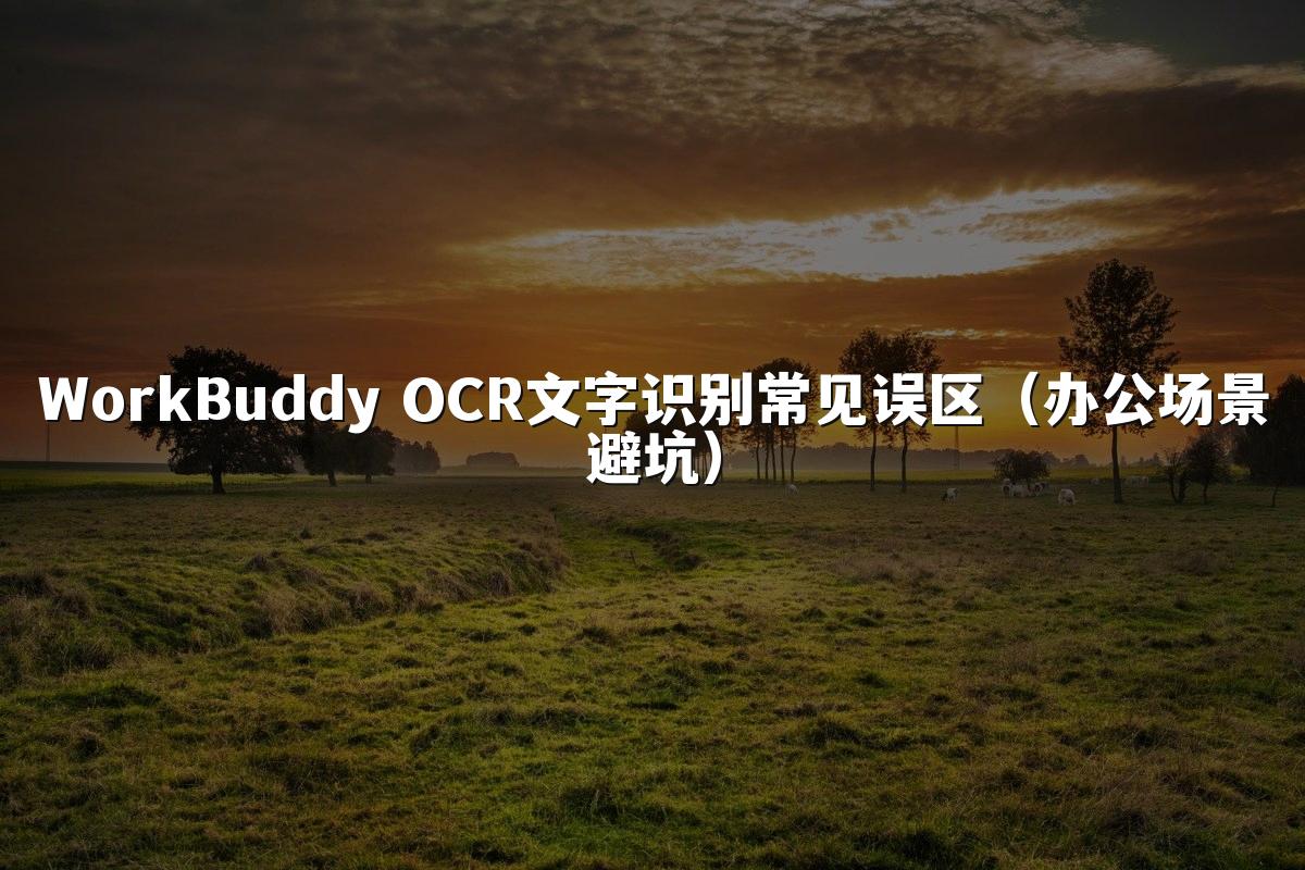 WorkBuddy OCR文字识别常见误区(办公场景避坑)