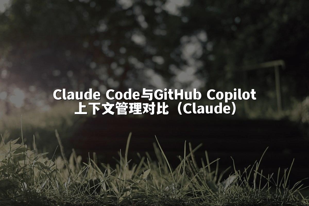 Claude Code与GitHub Copilot上下文管理对比（Claude）