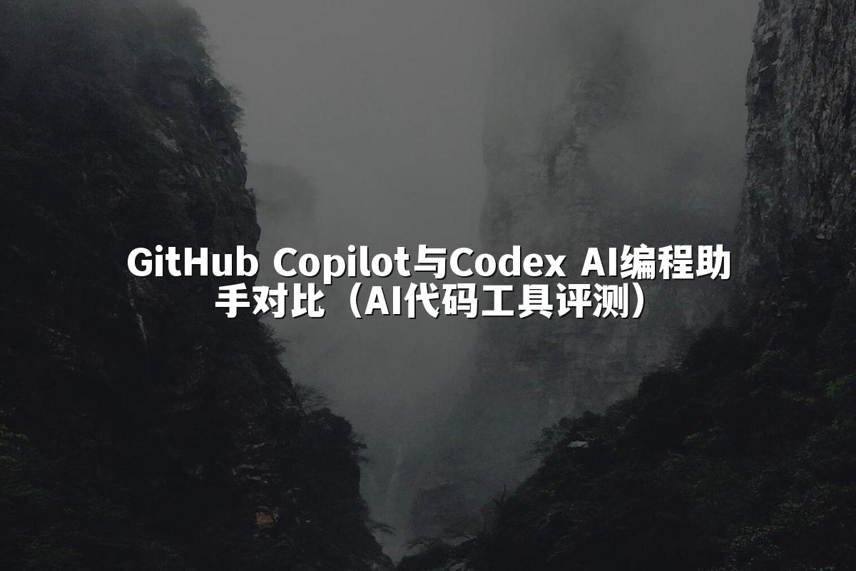 GitHub Copilot与Codex AI编程助手对比(AI代码工具评测)