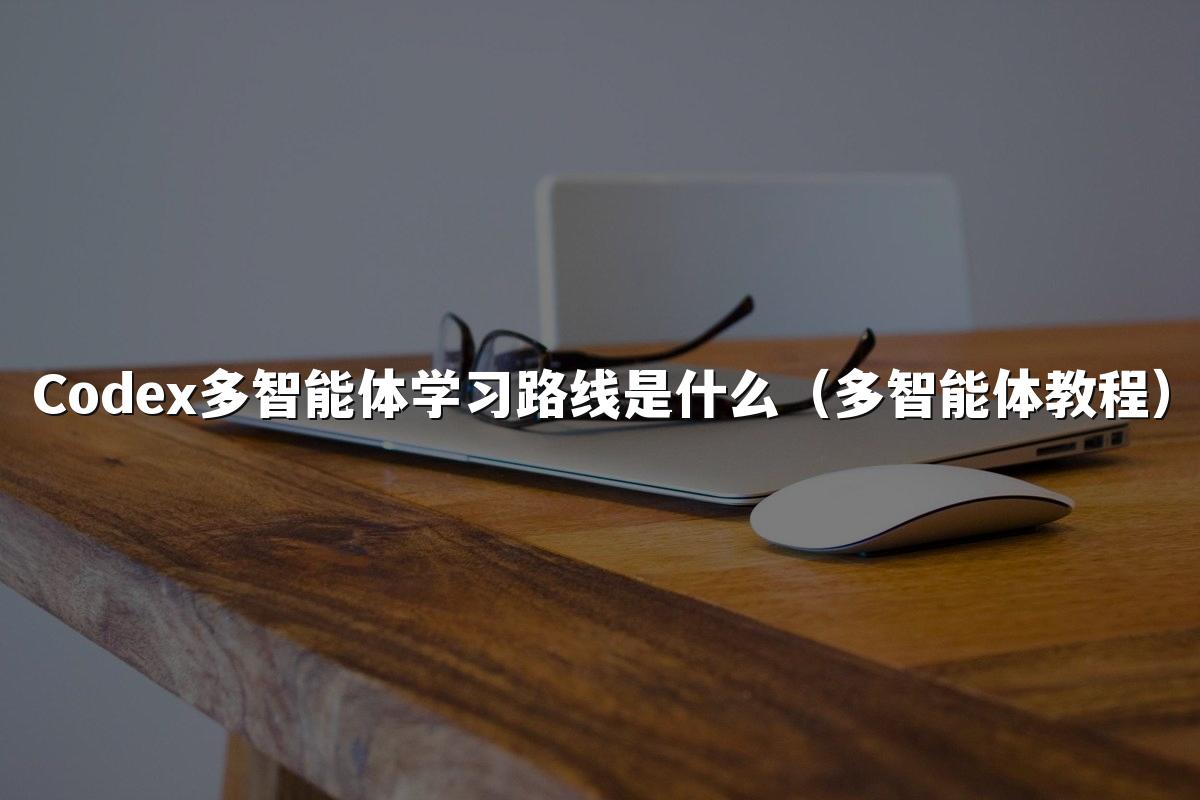 Codex多智能体学习路线是什么(多智能体教程)