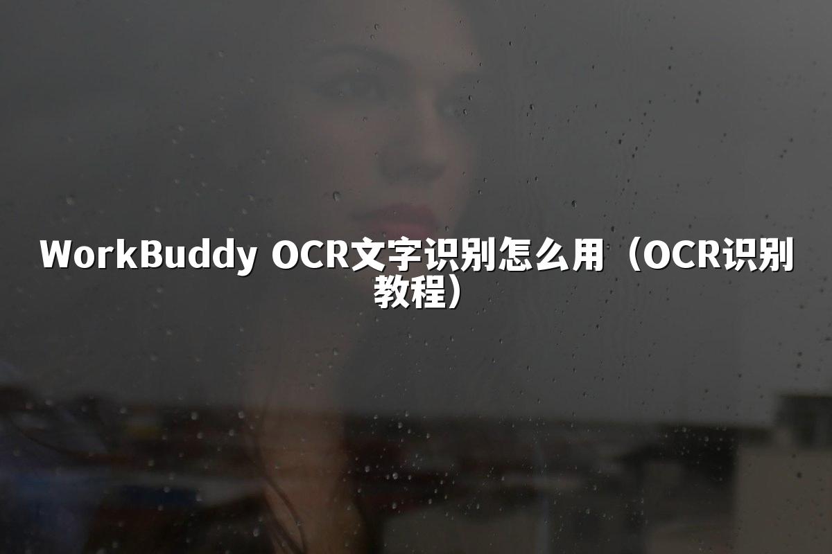 WorkBuddy OCR文字识别怎么用(OCR识别教程)